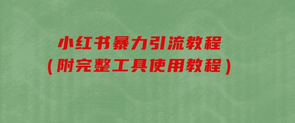 小红书暴力引流教程（附完整工具使用教程）-十一网创