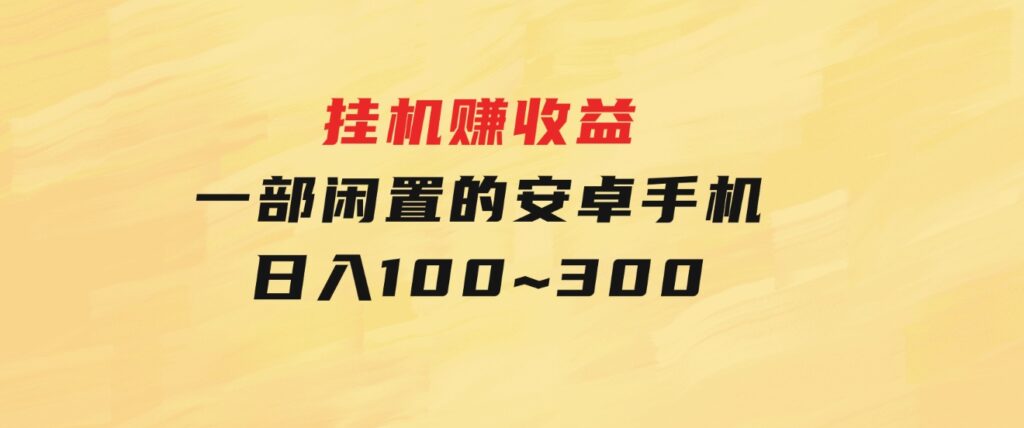 挂机赚收益：一部闲置的安卓手机日入100~300-十一网创