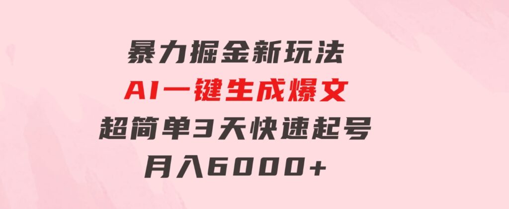 暴力掘金新玩法，AI一键生成爆文，超简单3天快速起号，月入6000+-十一网创