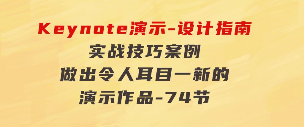 Keynote演示-设计指南，实战技巧案例，做出令人耳目一新的演示作品-74节-十一网创