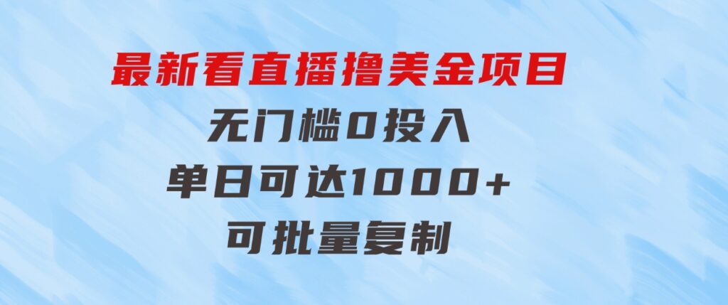最新看直播撸美金项目，无门槛0投入，单日可达1000+，可批量复制-十一网创