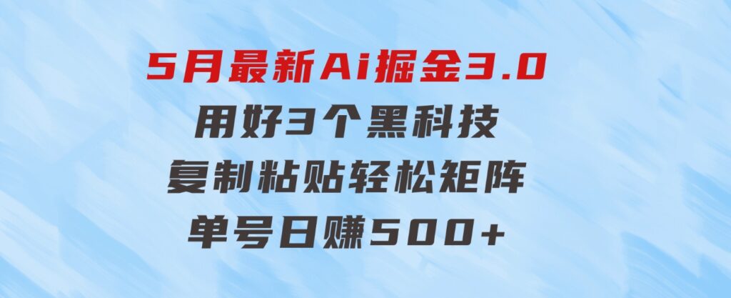 5月最新Ai掘金3.0！用好3个黑科技，复制粘贴轻松矩阵，单号日赚500+-十一网创