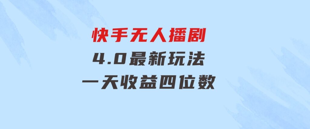 蓝海项目，快手无人播剧4.0最新玩法，一天收益四位数，-十一网创