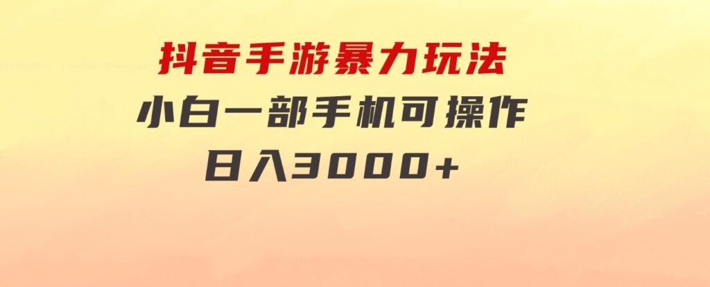 抖音手游暴力玩法，无需播放量，小白一部手机可操作，日入3000+-十一网创