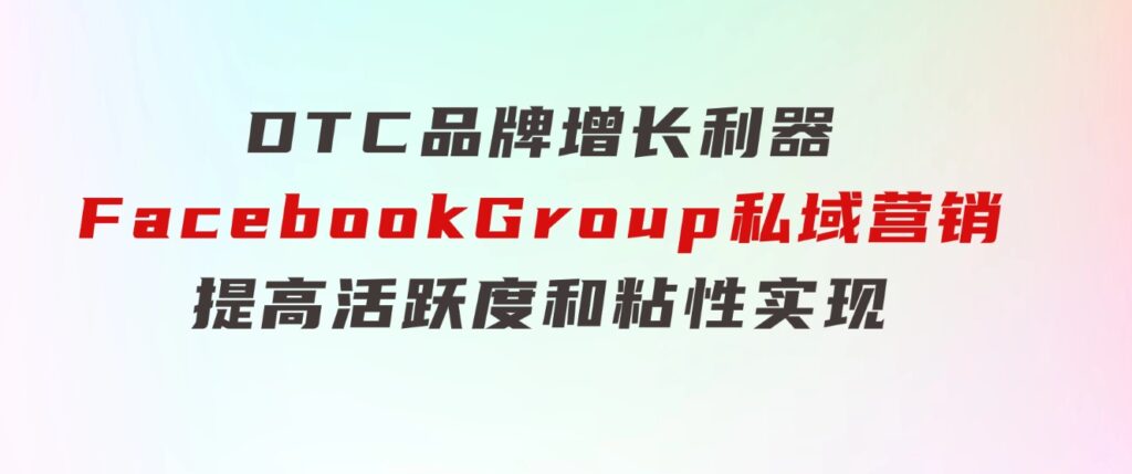 DTC品牌增长利器：FacebookGroup私域营销，提高活跃度和粘性实现-十一网创