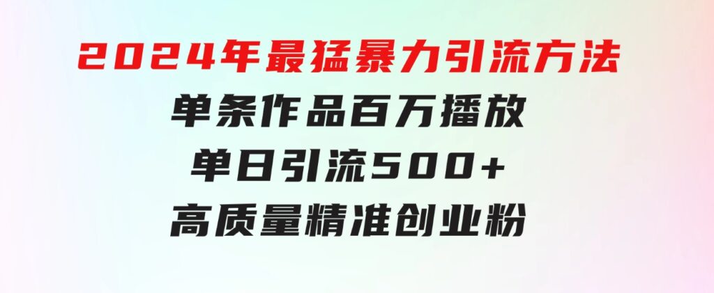 2024年最猛暴力引流方法，单条作品百万播放单日引流500+高质量精准创业粉-十一网创