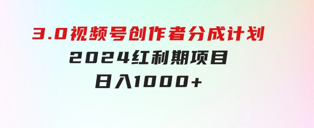 3.0视频号创作者分成计划2024红利期项目日入1000+-十一网创