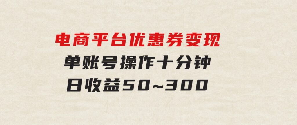 电商平台优惠券变现，单账号操作十分钟，日收益50~300-十一网创
