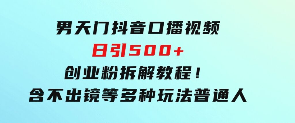 男天门抖音口播视频日引500+创业粉拆解教程！含不出镜等多种玩法普通人-十一网创