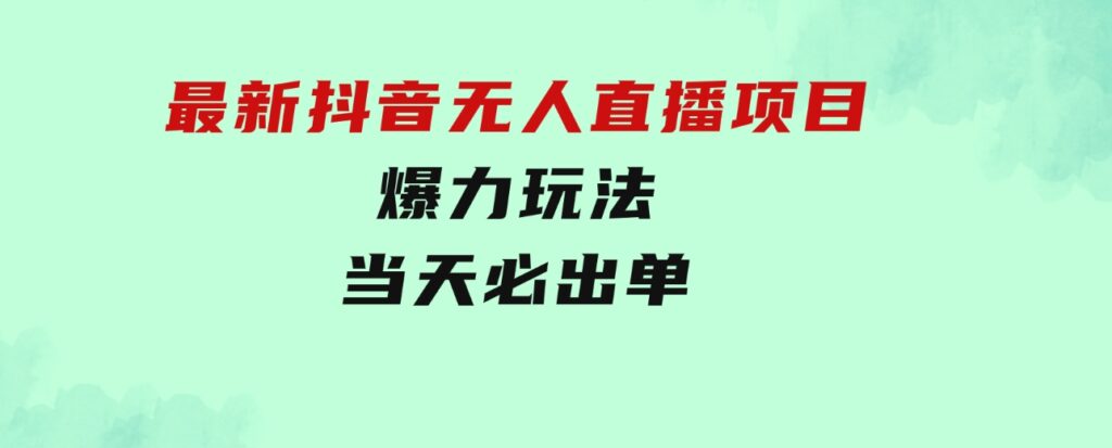 最新抖音无人直播项目，外面收费10w+的爆力玩法，当天必出单-十一网创