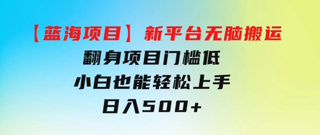 【蓝海项目】新平台无脑搬运，翻身项目门槛低小白也能轻松上手日入500+-十一网创