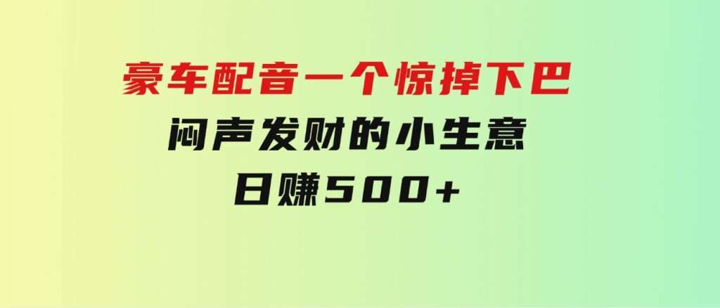 豪车配音，一个惊掉下巴，闷声发财的小生意，日赚500+-十一网创