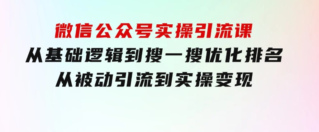 微信公众号实操引流课-从基础逻辑到搜一搜优化排名，从被动引流到实操变现-十一网创