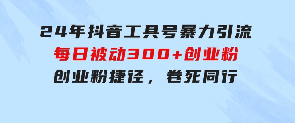 24年抖音工具号暴力引流，每日被动300+创业粉，创业粉捷径，卷死同行-十一网创