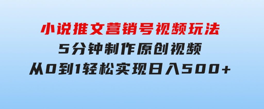 小说推文营销号视频玩法，5分钟制作原创视频，从0到1轻松实现日入500+-十一网创