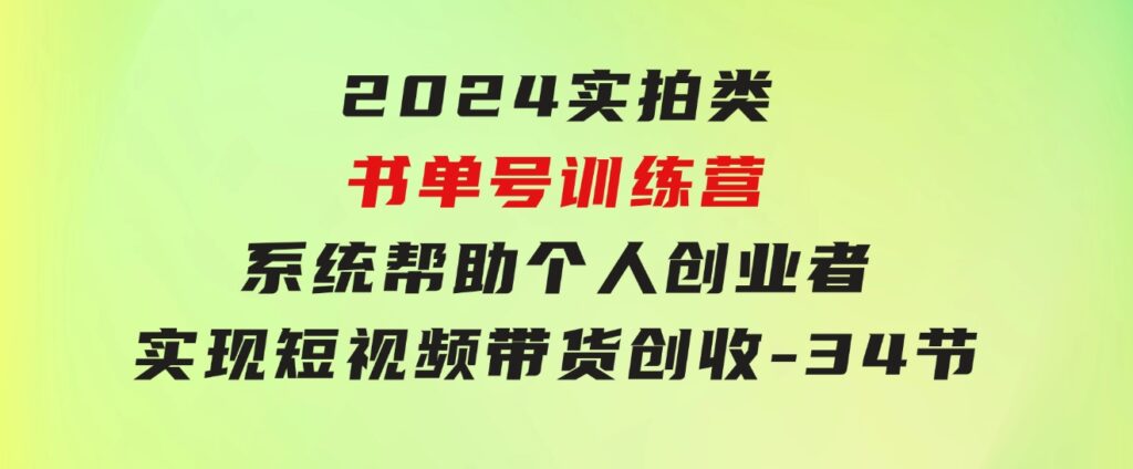 2024实拍类书单号训练营：系统帮助个人创业者实现短视频带货创收-34节-十一网创
