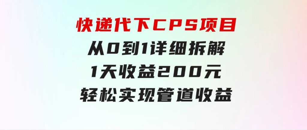 快递代下CPS项目从0到1详细拆解，1天收益200元，轻松实现管道收益-十一网创