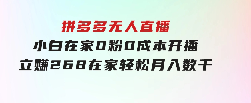 拼多多无人直播，小白在家0粉0成本开播立赚268，在家轻松月入数千-十一网创