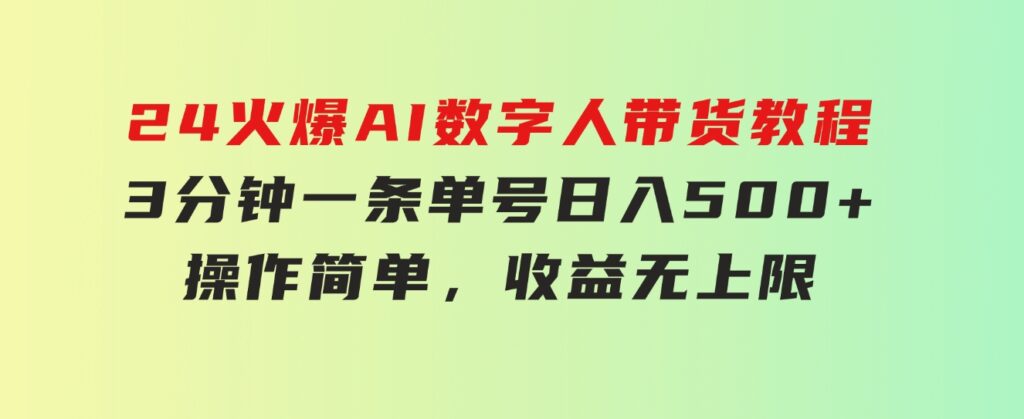 24火爆AI数字人带货教程，3分钟一条单号日入500+，操作简单，收益无上限-十一网创