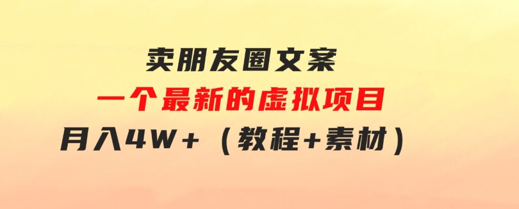 卖朋友圈文案，一个最新的虚拟项目，月入4W+（教程+素材）-十一网创