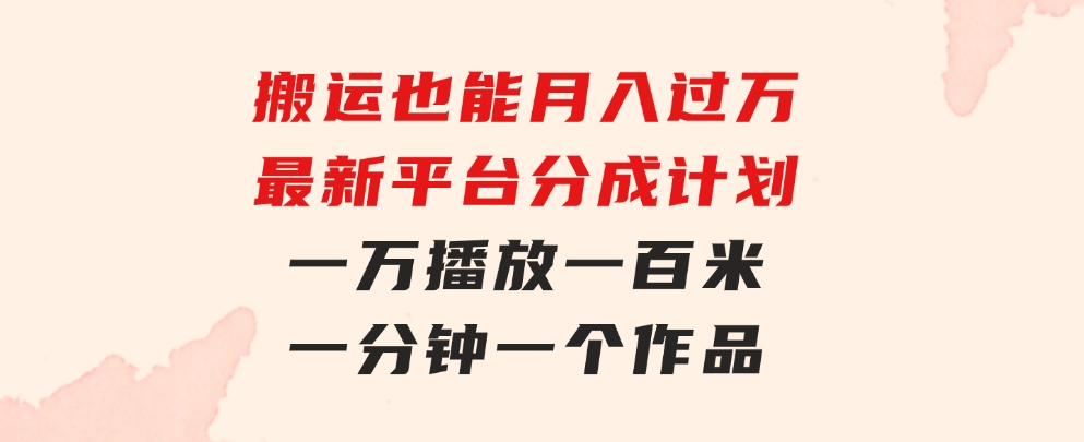 搬运也能月入过万，最新平台分成计划，一万播放一百米，一分钟一个作品-十一网创
