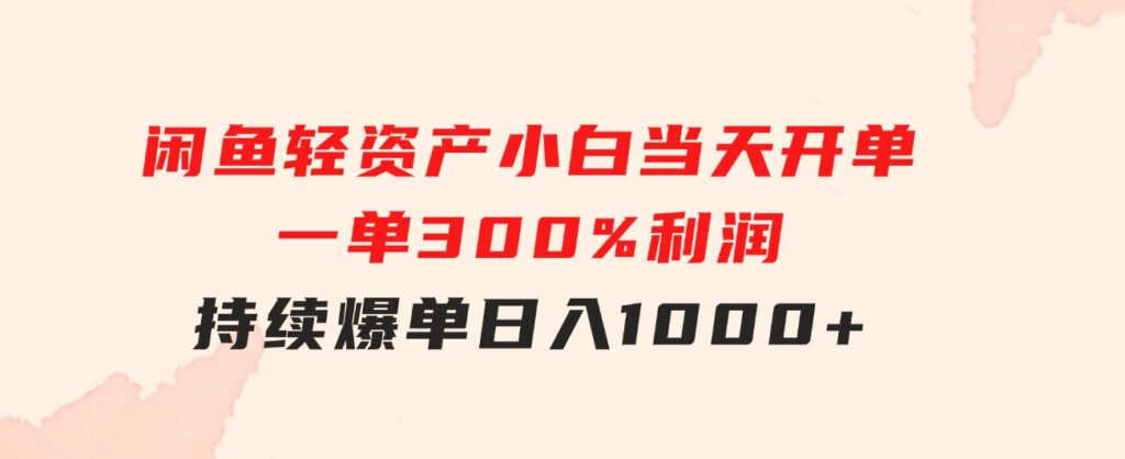 闲鱼轻资产：小白当天开单，一单300%利润，持续爆单，日入1000+-十一网创