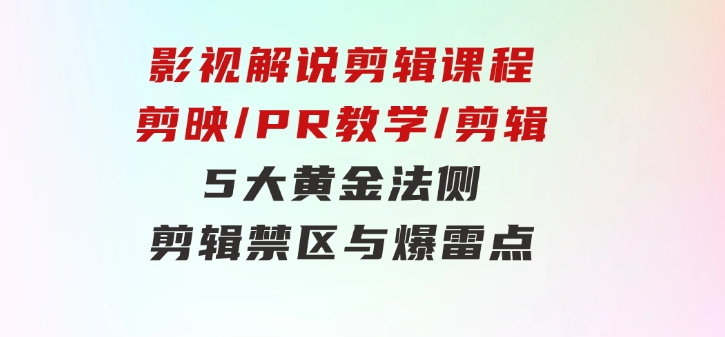 影视解说剪辑课程：剪映/PR教学/剪辑5大黄金法侧/剪辑禁区与爆雷点/等等-十一网创