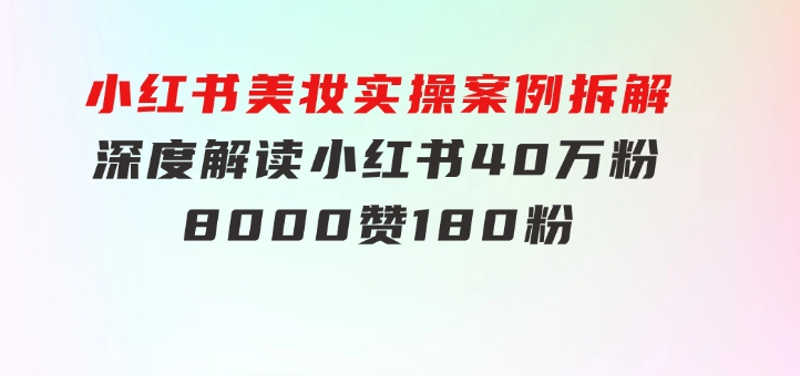 小红书美妆实操案例拆解，深度解读小红书40万粉8000赞180粉，为什么?-十一网创