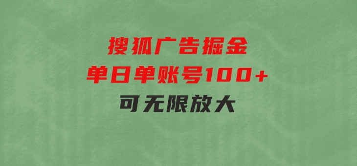 搜狐广告掘金，单日单账号100+，可无限放大-十一网创