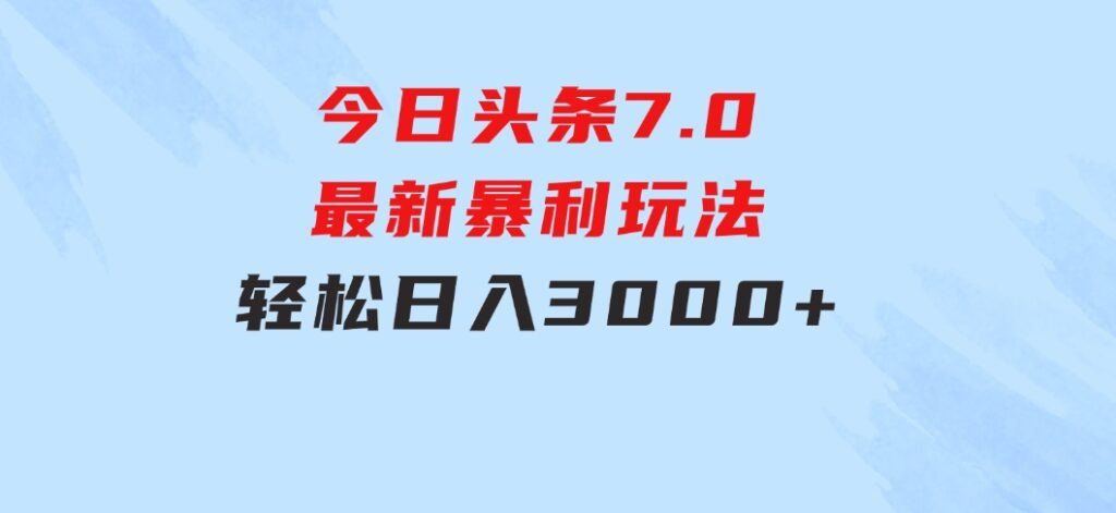 今日头条7.0最新暴利玩法，轻松日入3000+-十一网创