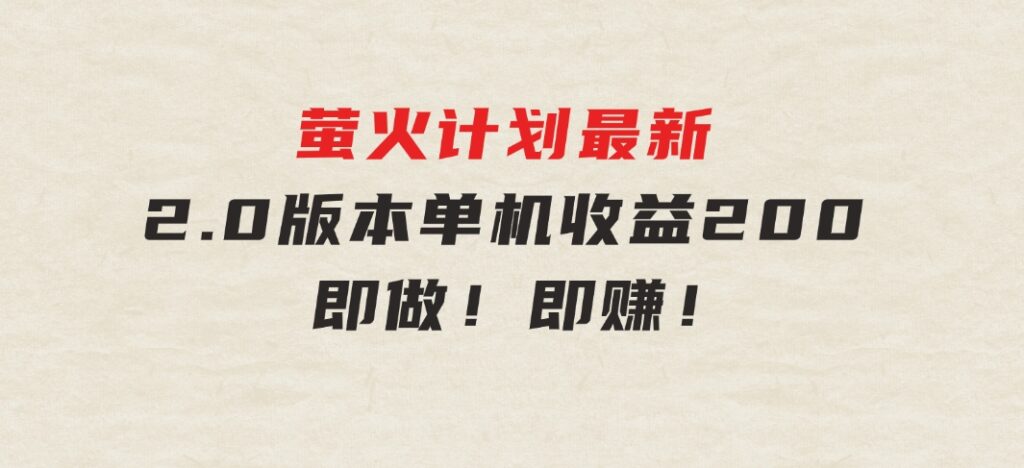 萤火计划最新2.0版本单机收益200+即做！即赚！-十一网创