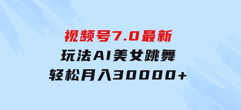 视频号7.0最新玩法AI美女跳舞，轻松月入30000+-十一网创