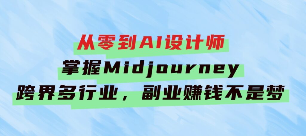 从零到AI设计师：掌握Midjourney，跨界多行业，副业赚钱不是梦-十一网创