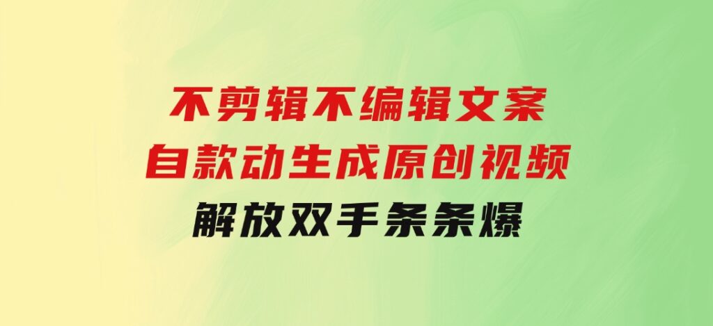 不剪辑不编辑文案，自款动生成原创视频解放双手条条爆-十一网创