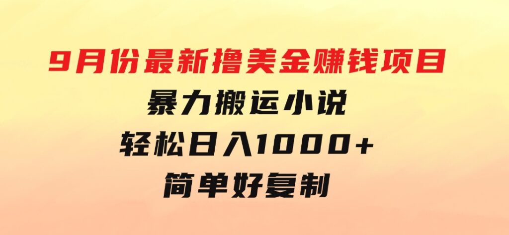 9月份最新撸美金赚钱项目，暴力搬运小说轻松日入1000+，简单好复制可以…-十一网创