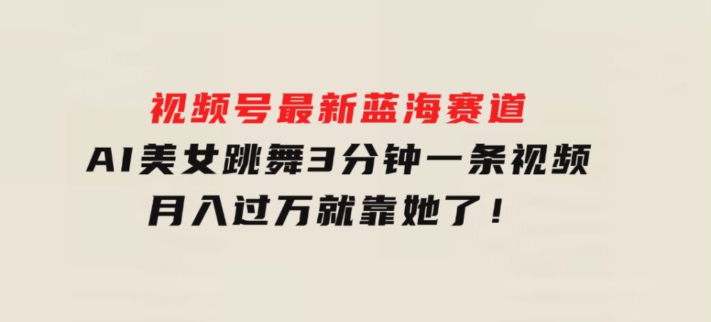 视频号最新蓝海赛道，AI美女跳舞，3分钟一条视频，月入过万就靠她了！-十一网创
