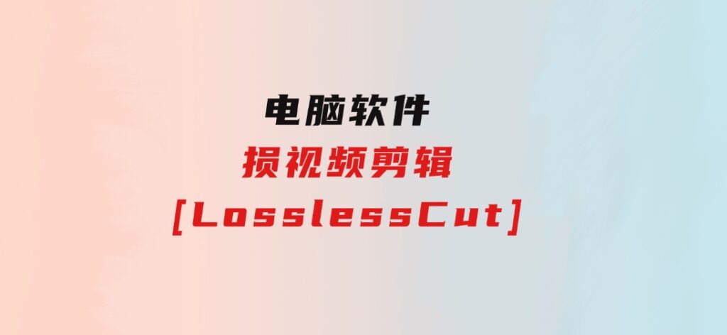 损视频剪辑[LosslessCut]-十一网创