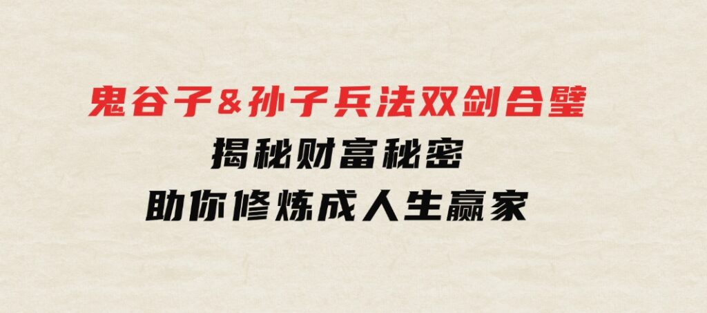 鬼谷子&孙子兵法双剑合璧，揭秘财富秘密，助你修炼成人生赢家-十一网创