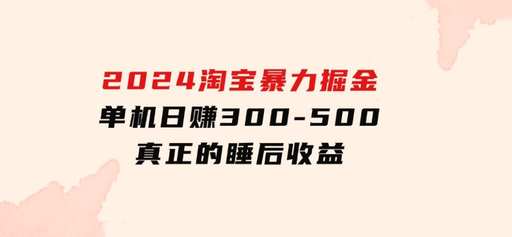 2024淘宝暴力掘金，单机日赚300-500，真正的睡后收益-十一网创