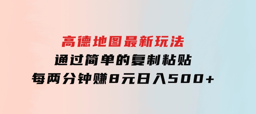 高德地图最新玩法通过简单的复制粘贴每两分钟就可以赚8元日入500+-十一网创