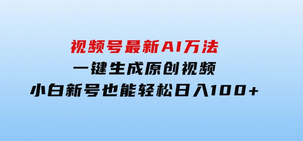 视频号最新AI万法，一键生成原创视频，小白新号也能轻松日入100+-十一网创