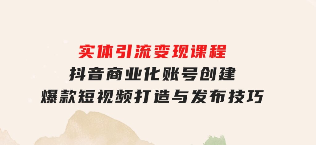 实体引流变现课程；抖音商业化账号创建；爆款短视频打造与发布技巧-十一网创