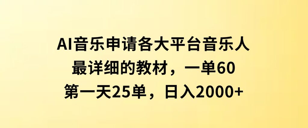 AI音乐申请各大平台音乐人，最详细的教材，一单60，第一天25单，日入2000+-十一网创