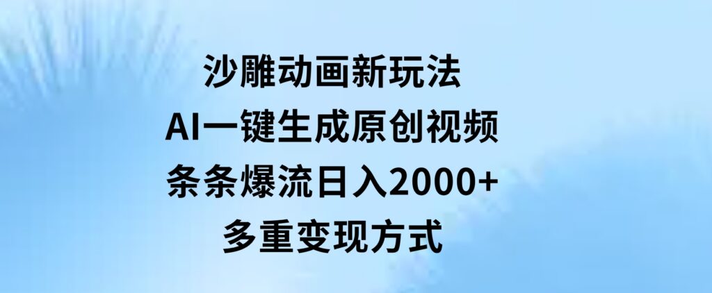 沙雕动画新玩法，AI一键生成原创视频，条条爆流，日入2000+，多重变现方式-十一网创