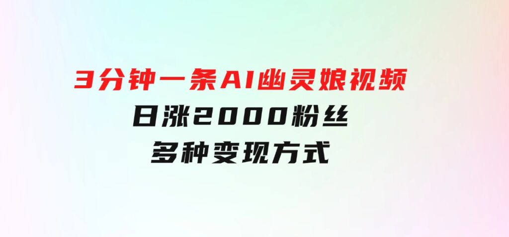 爆粉新玩法，3分钟一条AI幽灵娘视频，日涨2000粉丝，多种变现方式-十一网创