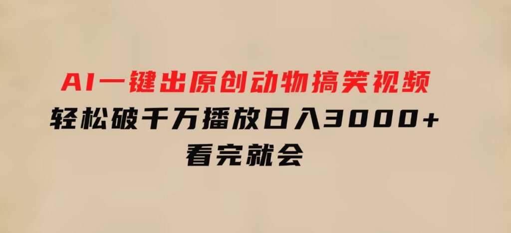 AI一键出原创动物搞笑视频，轻松破千万播放，日入3000+看完就会-十一网创