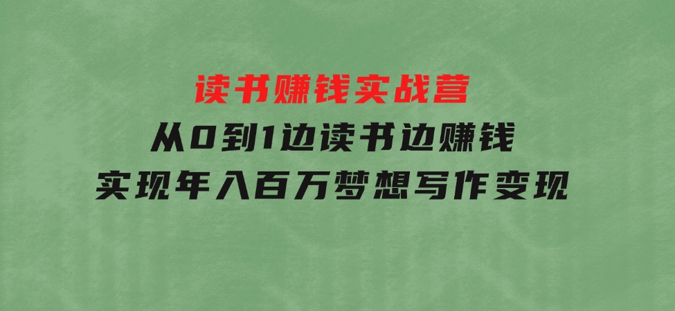 读书赚钱实战营，从0到1边读书边赚钱，实现年入百万梦想,写作变现-十一网创