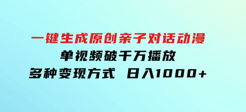 一键生成原创亲子对话动漫单视频破千万播放多种变现方式日入1000+-十一网创
