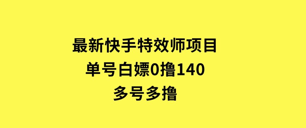 最新快手特效师项目，单号白嫖0撸140，多号多撸-十一网创