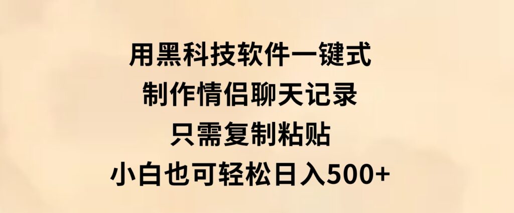 用黑科技软件一键式制作情侣聊天记录，只需复制粘贴小白也可轻松日入500+-十一网创